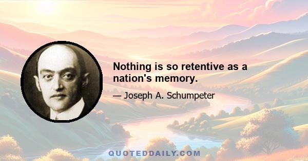 Nothing is so retentive as a nation's memory.