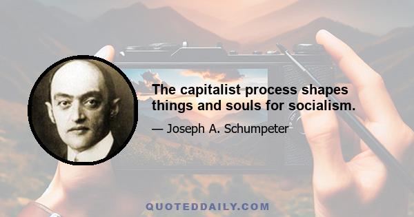 The capitalist process shapes things and souls for socialism.