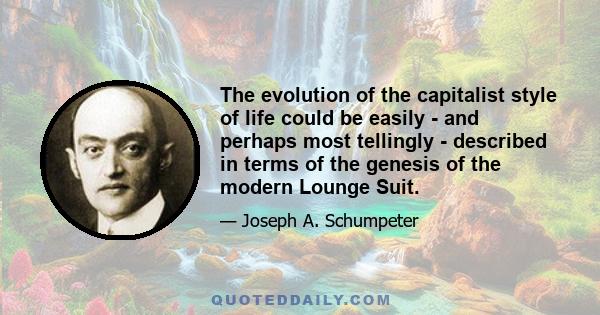 The evolution of the capitalist style of life could be easily - and perhaps most tellingly - described in terms of the genesis of the modern Lounge Suit.