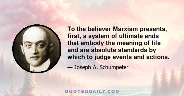 To the believer Marxism presents, first, a system of ultimate ends that embody the meaning of life and are absolute standards by which to judge events and actions.