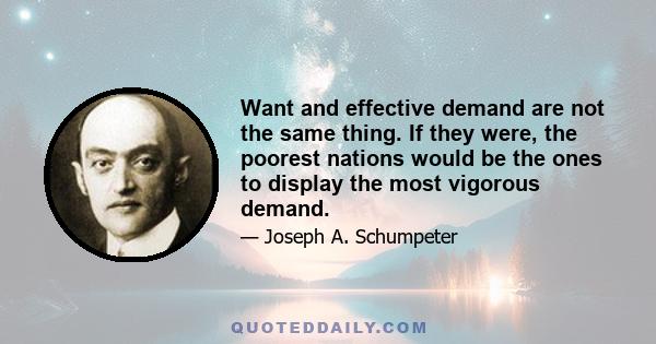 Want and effective demand are not the same thing. If they were, the poorest nations would be the ones to display the most vigorous demand.