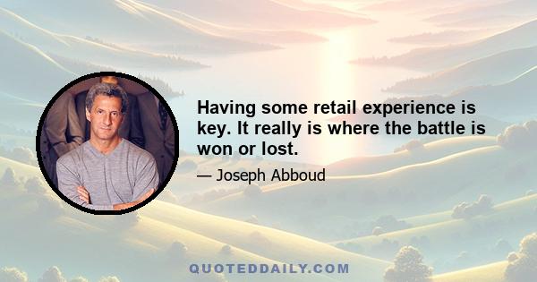 Having some retail experience is key. It really is where the battle is won or lost.