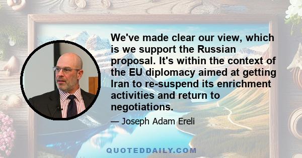 We've made clear our view, which is we support the Russian proposal. It's within the context of the EU diplomacy aimed at getting Iran to re-suspend its enrichment activities and return to negotiations.