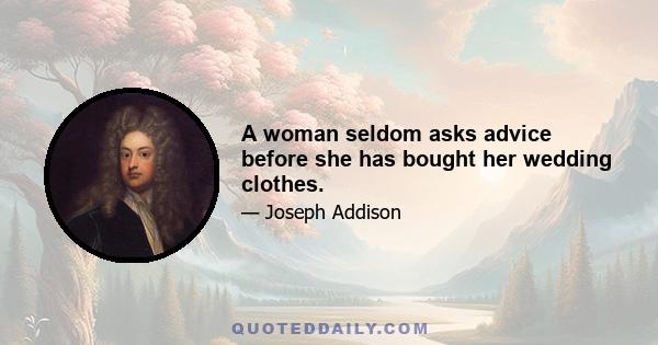 A woman seldom asks advice before she has bought her wedding clothes.