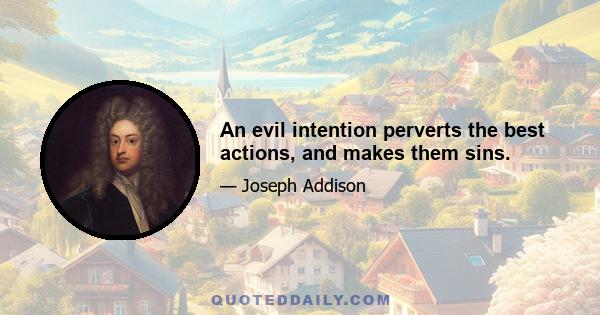 An evil intention perverts the best actions, and makes them sins.