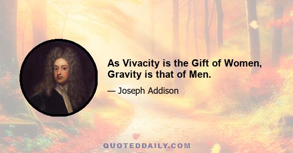 As Vivacity is the Gift of Women, Gravity is that of Men.