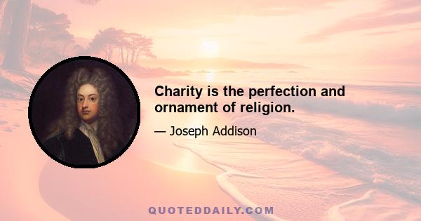 Charity is the perfection and ornament of religion.