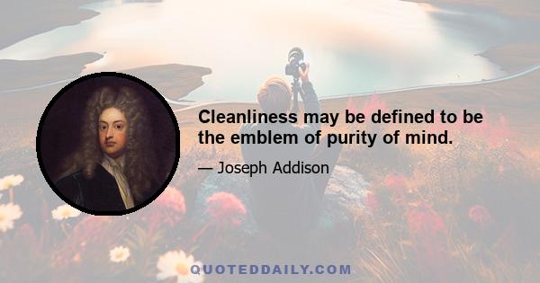 Cleanliness may be defined to be the emblem of purity of mind.