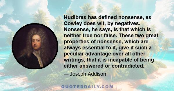 Hudibras has defined nonsense, as Cowley does wit, by negatives. Nonsense, he says, is that which is neither true nor false. These two great properties of nonsense, which are always essential to it, give it such a