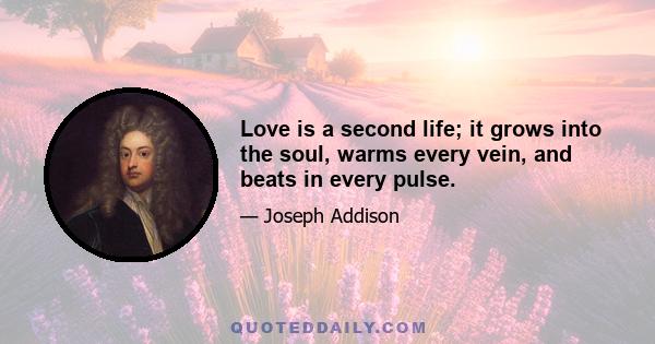 Love is a second life; it grows into the soul, warms every vein, and beats in every pulse.