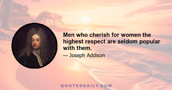 Men who cherish for women the highest respect are seldom popular with them.