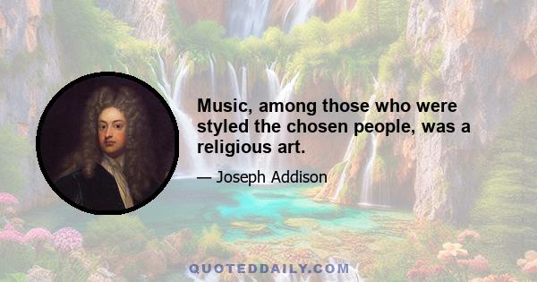 Music, among those who were styled the chosen people, was a religious art.