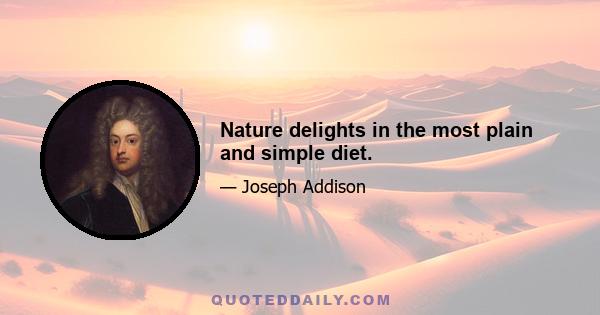 Nature delights in the most plain and simple diet.