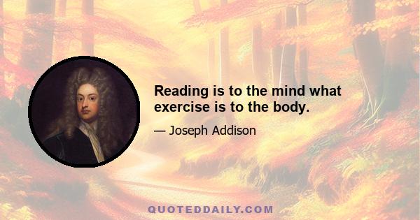 Reading is to the mind what exercise is to the body.