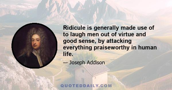 Ridicule is generally made use of to laugh men out of virtue and good sense, by attacking everything praiseworthy in human life.