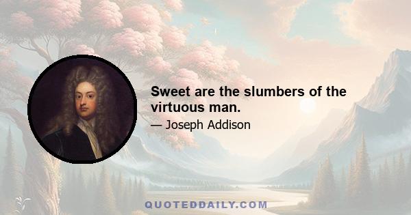 Sweet are the slumbers of the virtuous man.