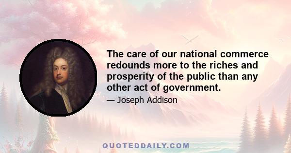 The care of our national commerce redounds more to the riches and prosperity of the public than any other act of government.