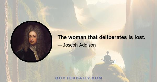 The woman that deliberates is lost.