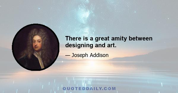 There is a great amity between designing and art.