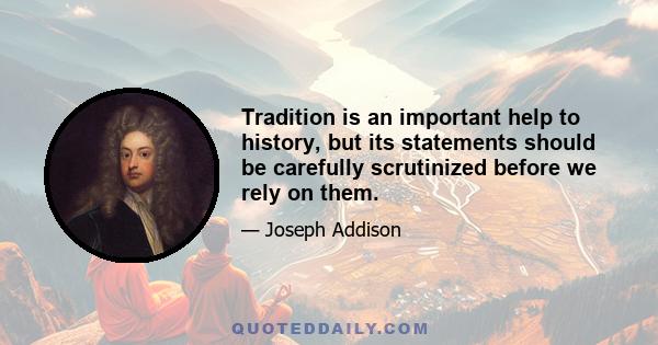 Tradition is an important help to history, but its statements should be carefully scrutinized before we rely on them.