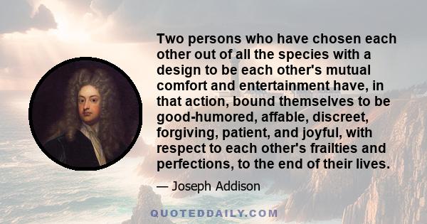 Two persons who have chosen each other out of all the species with a design to be each other's mutual comfort and entertainment have, in that action, bound themselves to be good-humored, affable, discreet, forgiving,