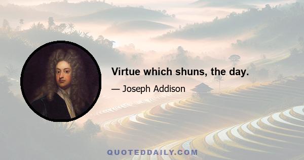 Virtue which shuns, the day.