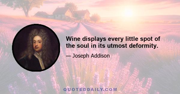 Wine displays every little spot of the soul in its utmost deformity.