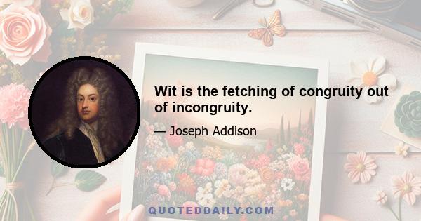 Wit is the fetching of congruity out of incongruity.