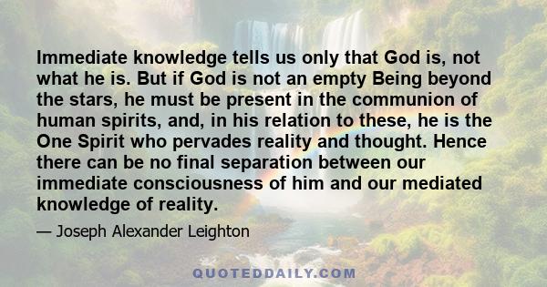 Immediate knowledge tells us only that God is, not what he is. But if God is not an empty Being beyond the stars, he must be present in the communion of human spirits, and, in his relation to these, he is the One Spirit 