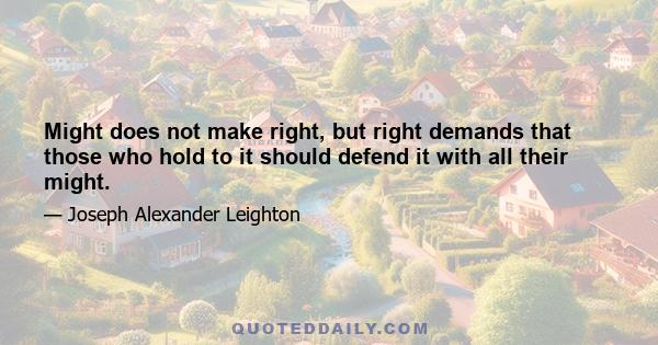 Might does not make right, but right demands that those who hold to it should defend it with all their might.