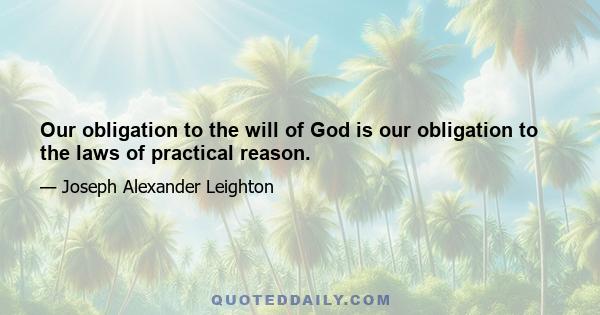 Our obligation to the will of God is our obligation to the laws of practical reason.