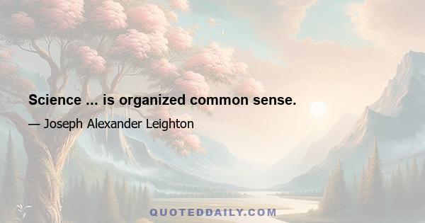 Science ... is organized common sense.