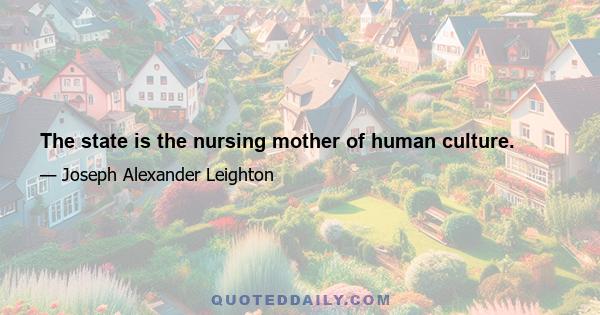 The state is the nursing mother of human culture.