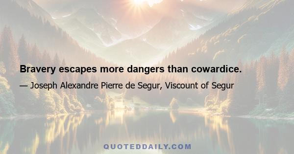 Bravery escapes more dangers than cowardice.