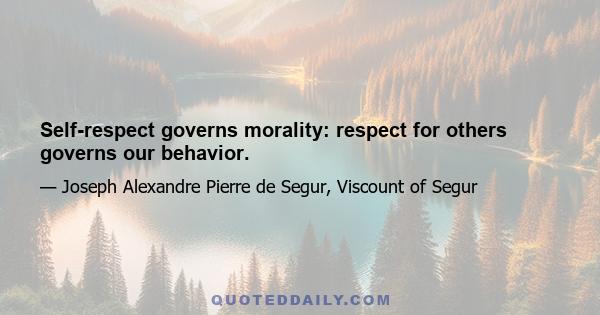 Self-respect governs morality: respect for others governs our behavior.