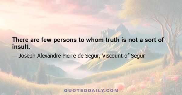 There are few persons to whom truth is not a sort of insult.