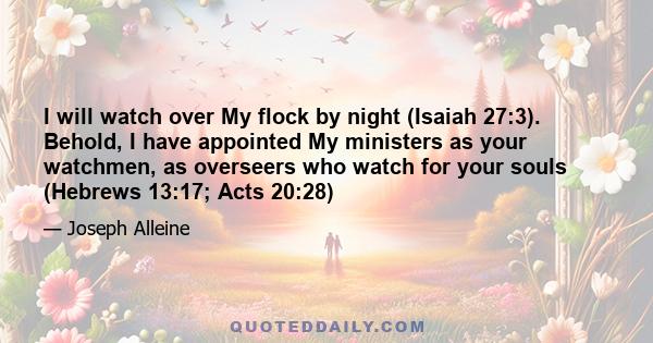 I will watch over My flock by night (Isaiah 27:3). Behold, I have appointed My ministers as your watchmen, as overseers who watch for your souls (Hebrews 13:17; Acts 20:28)