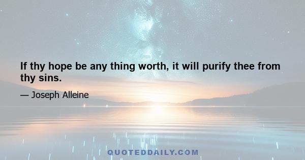 If thy hope be any thing worth, it will purify thee from thy sins.