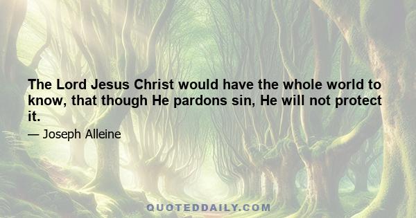 The Lord Jesus Christ would have the whole world to know, that though He pardons sin, He will not protect it.