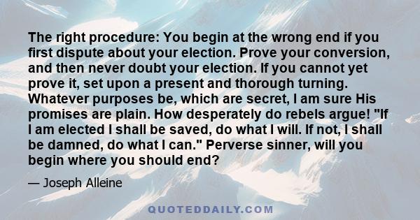 The right procedure: You begin at the wrong end if you first dispute about your election. Prove your conversion, and then never doubt your election. If you cannot yet prove it, set upon a present and thorough turning.