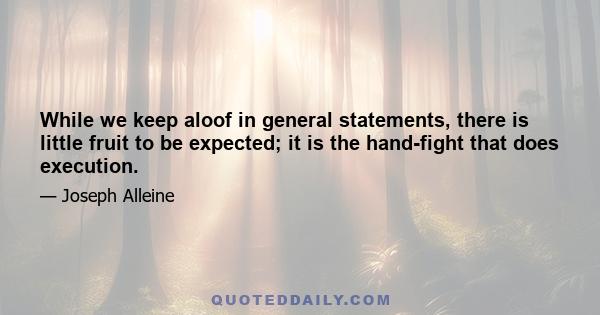 While we keep aloof in general statements, there is little fruit to be expected; it is the hand-fight that does execution.