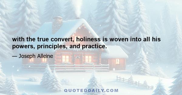 with the true convert, holiness is woven into all his powers, principles, and practice.