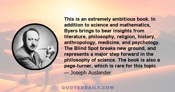 This is an extremely ambitious book. In addition to science and mathematics, Byers brings to bear insights from literature, philosophy, religion, history, anthropology, medicine, and psychology. The Blind Spot breaks