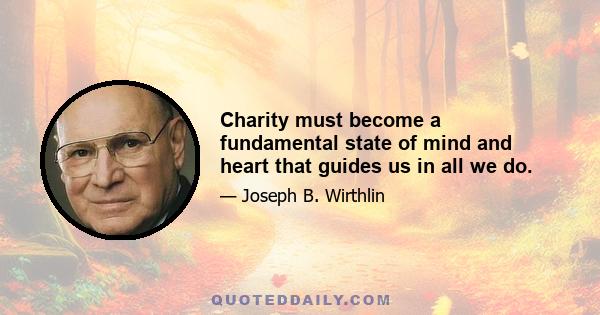 Charity must become a fundamental state of mind and heart that guides us in all we do.