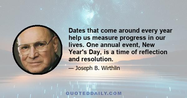 Dates that come around every year help us measure progress in our lives. One annual event, New Year's Day, is a time of reflection and resolution.