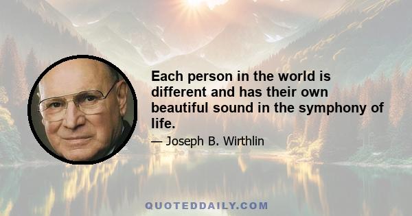 Each person in the world is different and has their own beautiful sound in the symphony of life.