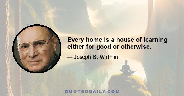 Every home is a house of learning either for good or otherwise.