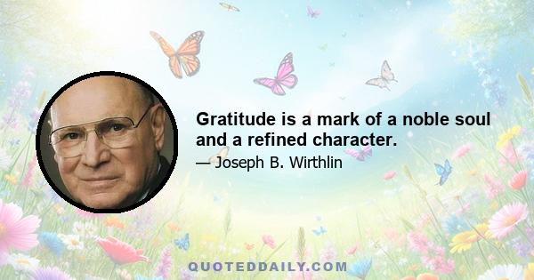 Gratitude is a mark of a noble soul and a refined character.