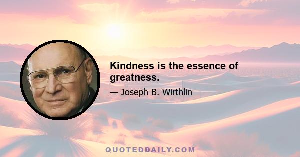 Kindness is the essence of greatness.