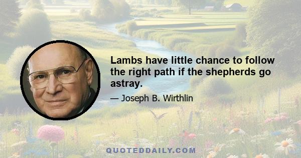 Lambs have little chance to follow the right path if the shepherds go astray.